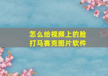 怎么给视频上的脸打马赛克图片软件