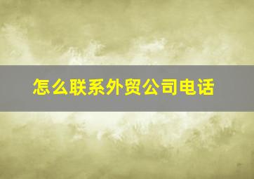 怎么联系外贸公司电话