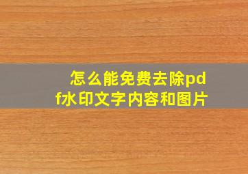 怎么能免费去除pdf水印文字内容和图片