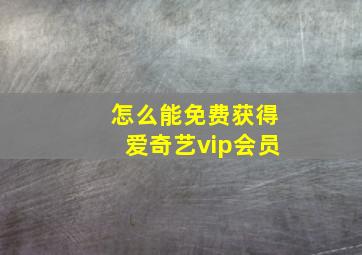 怎么能免费获得爱奇艺vip会员