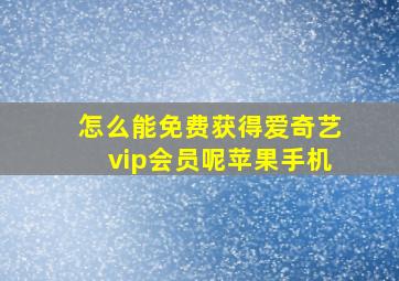 怎么能免费获得爱奇艺vip会员呢苹果手机