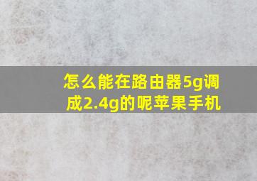 怎么能在路由器5g调成2.4g的呢苹果手机