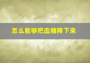 怎么能够把血糖降下来