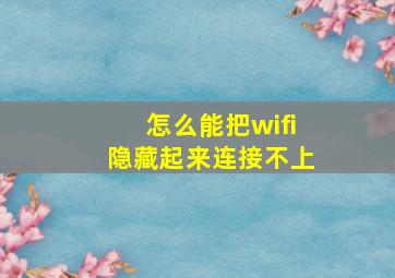 怎么能把wifi隐藏起来连接不上