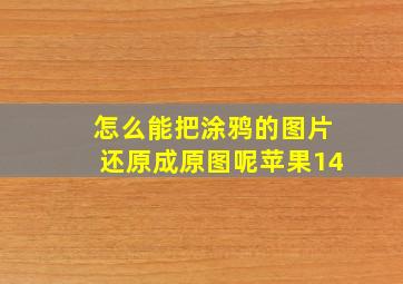 怎么能把涂鸦的图片还原成原图呢苹果14