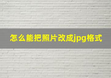 怎么能把照片改成jpg格式