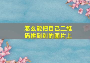 怎么能把自己二维码拼到别的图片上