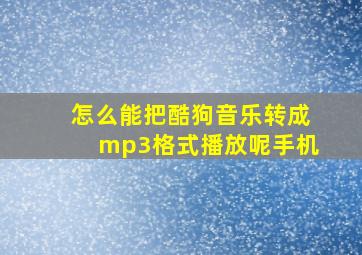 怎么能把酷狗音乐转成mp3格式播放呢手机