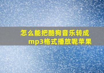 怎么能把酷狗音乐转成mp3格式播放呢苹果