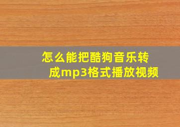 怎么能把酷狗音乐转成mp3格式播放视频