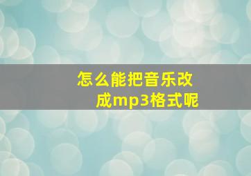 怎么能把音乐改成mp3格式呢