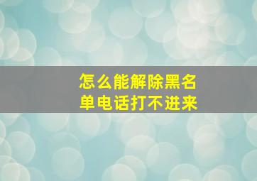 怎么能解除黑名单电话打不进来