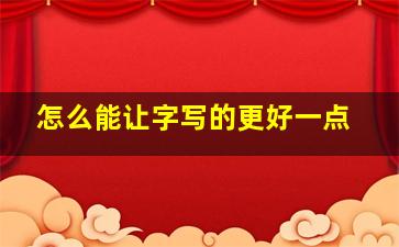 怎么能让字写的更好一点