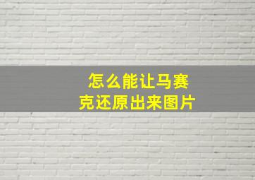 怎么能让马赛克还原出来图片