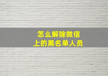 怎么解除微信上的黑名单人员