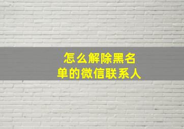 怎么解除黑名单的微信联系人