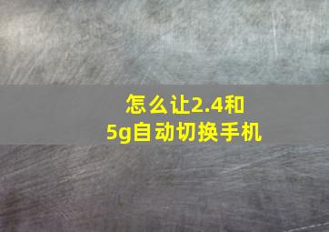 怎么让2.4和5g自动切换手机