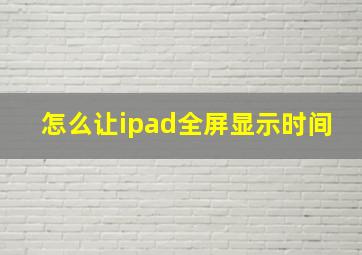 怎么让ipad全屏显示时间