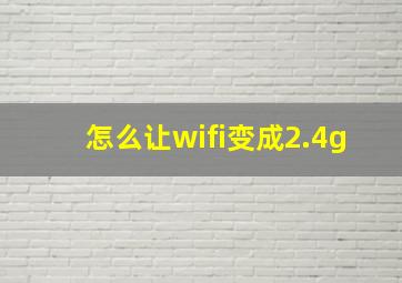 怎么让wifi变成2.4g