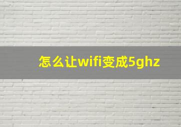 怎么让wifi变成5ghz