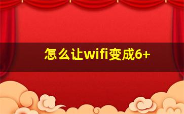 怎么让wifi变成6+