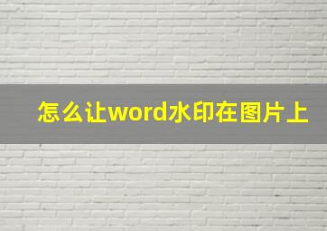 怎么让word水印在图片上