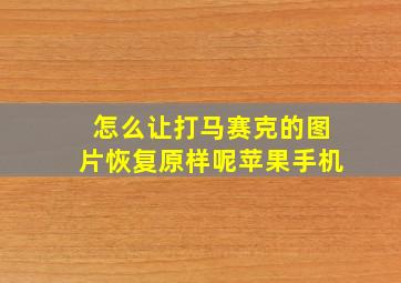 怎么让打马赛克的图片恢复原样呢苹果手机