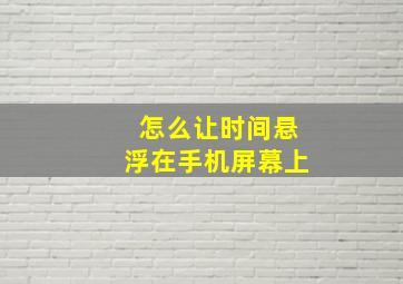 怎么让时间悬浮在手机屏幕上