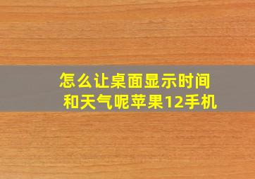 怎么让桌面显示时间和天气呢苹果12手机