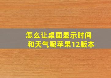 怎么让桌面显示时间和天气呢苹果12版本