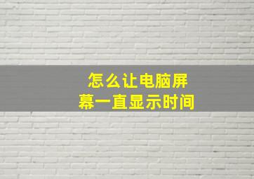 怎么让电脑屏幕一直显示时间