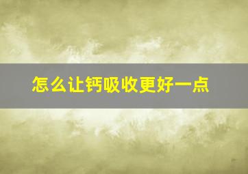 怎么让钙吸收更好一点