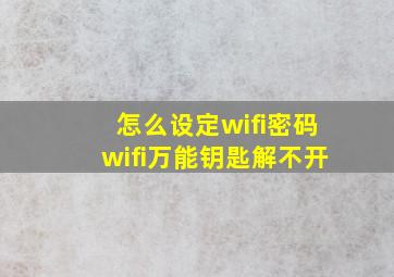 怎么设定wifi密码wifi万能钥匙解不开