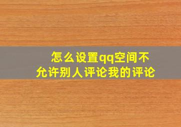 怎么设置qq空间不允许别人评论我的评论