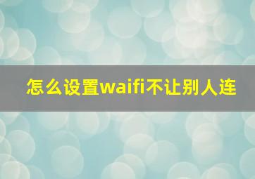 怎么设置waifi不让别人连