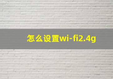 怎么设置wi-fi2.4g