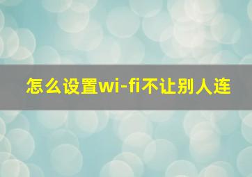 怎么设置wi-fi不让别人连