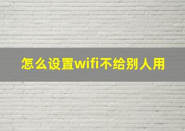 怎么设置wifi不给别人用