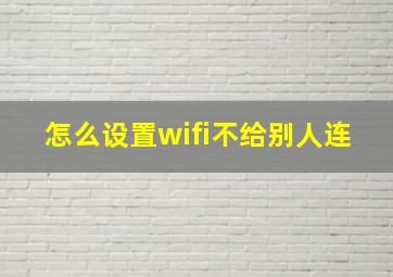 怎么设置wifi不给别人连