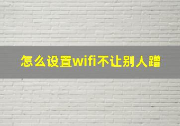 怎么设置wifi不让别人蹭