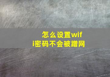 怎么设置wifi密码不会被蹭网