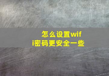 怎么设置wifi密码更安全一些