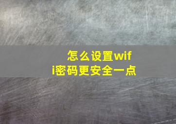 怎么设置wifi密码更安全一点