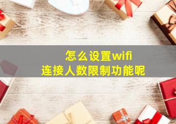 怎么设置wifi连接人数限制功能呢