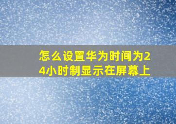 怎么设置华为时间为24小时制显示在屏幕上