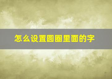 怎么设置圆圈里面的字