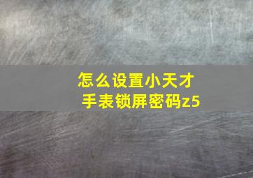 怎么设置小天才手表锁屏密码z5