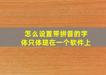 怎么设置带拼音的字体只体现在一个软件上