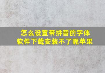 怎么设置带拼音的字体软件下载安装不了呢苹果