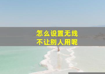 怎么设置无线不让别人用呢